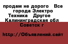  продам не дорого - Все города Электро-Техника » Другое   . Калининградская обл.,Советск г.